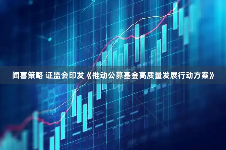 闻喜策略 证监会印发《推动公募基金高质量发展行动方案》