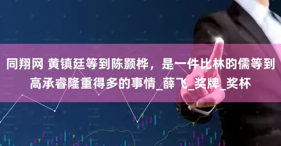 同翔网 黄镇廷等到陈颢桦，是一件比林昀儒等到高承睿隆重得多的事情_薛飞_奖牌_奖杯