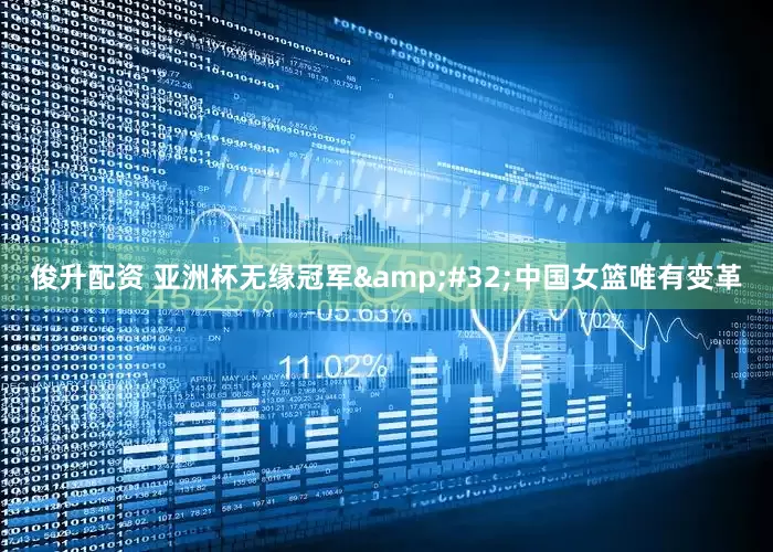 俊升配资 亚洲杯无缘冠军 中国女篮唯有变革