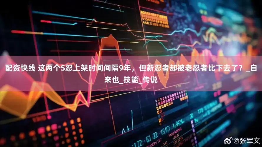 配资快线 这两个S忍上架时间间隔9年，但新忍者却被老忍者比下去了？_自来也_技能_传说