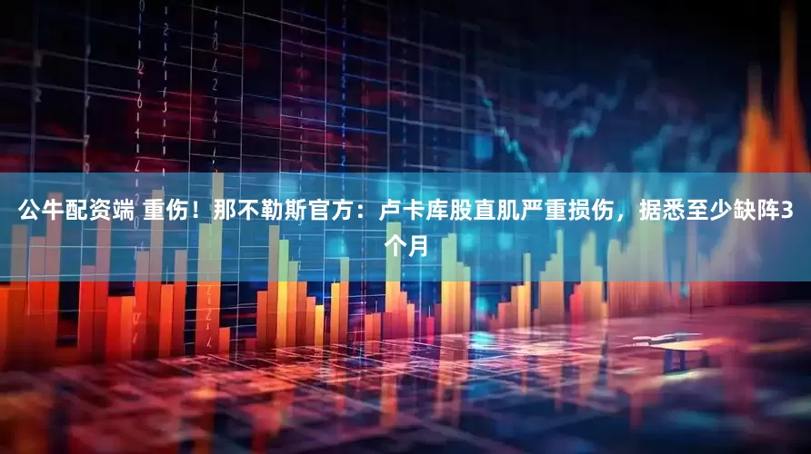 公牛配资端 重伤！那不勒斯官方：卢卡库股直肌严重损伤，据悉至少缺阵3个月