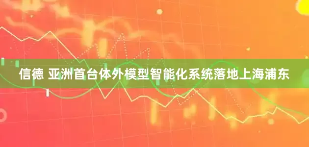 信德 亚洲首台体外模型智能化系统落地上海浦东