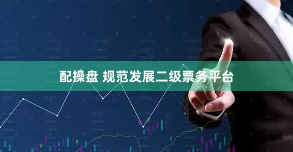 配操盘 规范发展二级票务平台