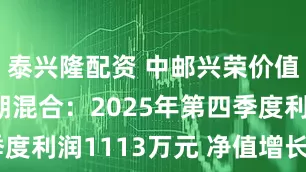 泰兴隆配资 中邮兴荣价值一年持有期混合：2025年第四季度利润1113万元 净值增长率121%