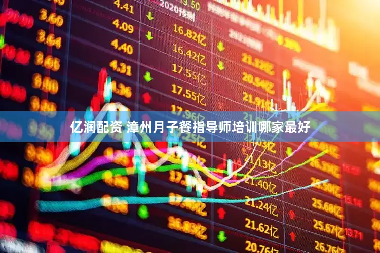 亿润配资 漳州月子餐指导师培训哪家最好