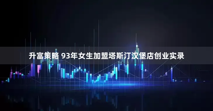 升富策略 93年女生加盟塔斯汀汉堡店创业实录